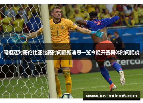 阿根廷对哥伦比亚比赛时间最新消息一览今晚开赛具体时间揭晓