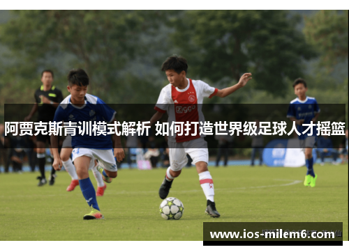 阿贾克斯青训模式解析 如何打造世界级足球人才摇篮