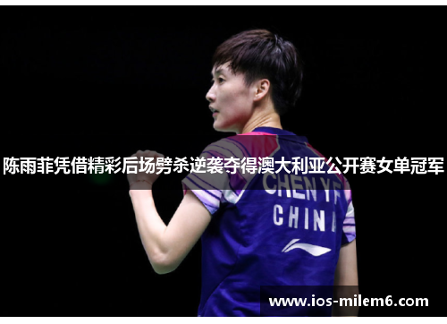 陈雨菲凭借精彩后场劈杀逆袭夺得澳大利亚公开赛女单冠军