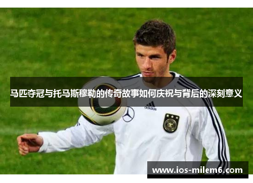 马匹夺冠与托马斯穆勒的传奇故事如何庆祝与背后的深刻意义